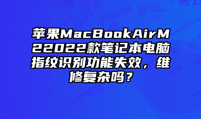 苹果MacBookAirM22022款笔记本电脑指纹识别功能失效，维修复杂吗？