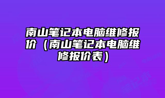 南山笔记本电脑维修报价（南山笔记本电脑维修报价表）