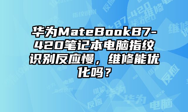 华为MateBookB7-420笔记本电脑指纹识别反应慢，维修能优化吗？