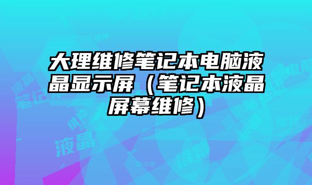 大理维修笔记本电脑液晶显示屏（笔记本液晶屏幕维修）