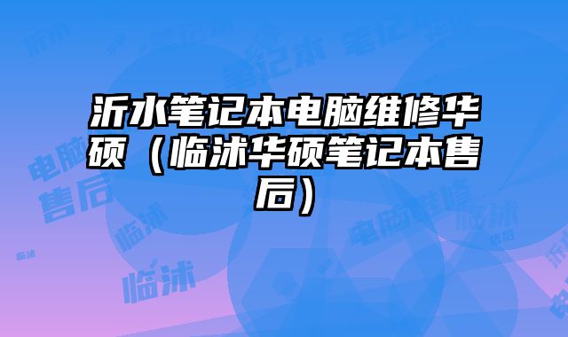 沂水笔记本电脑维修华硕（临沭华硕笔记本售后）