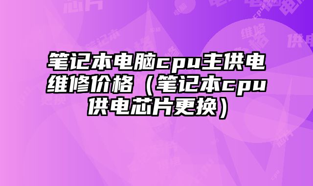 笔记本电脑cpu主供电维修价格（笔记本cpu供电芯片更换）