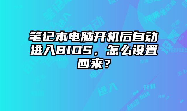 笔记本电脑开机后自动进入BIOS，怎么设置回来？