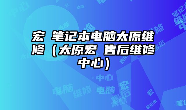 宏碁笔记本电脑太原维修（太原宏碁售后维修中心）