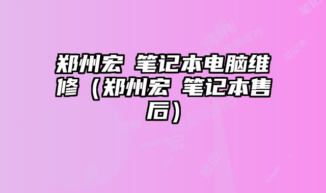 郑州宏碁笔记本电脑维修（郑州宏碁笔记本售后）