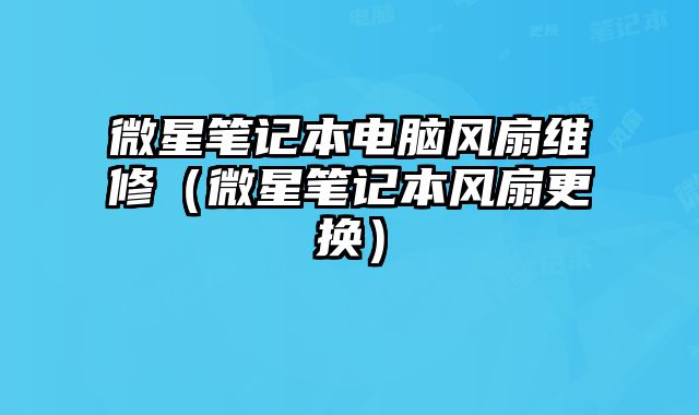 微星笔记本电脑风扇维修（微星笔记本风扇更换）