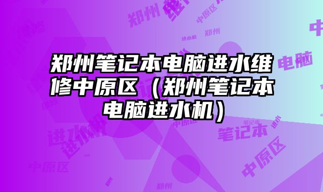 郑州笔记本电脑进水维修中原区（郑州笔记本电脑进水机）