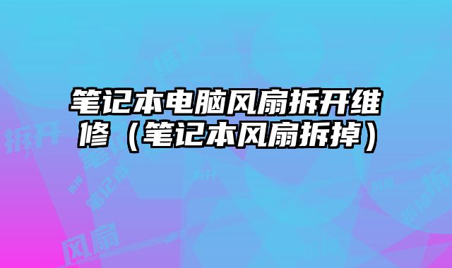 笔记本电脑风扇拆开维修（笔记本风扇拆掉）