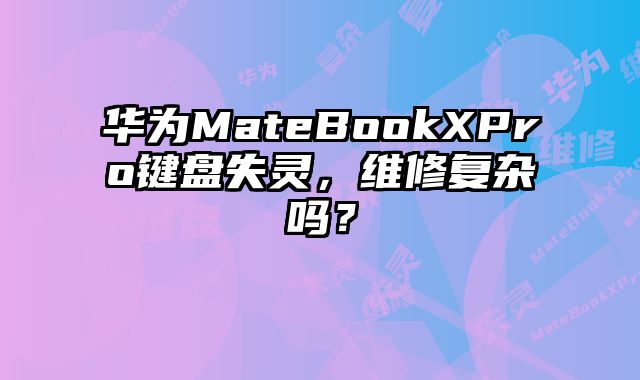 华为MateBookXPro键盘失灵，维修复杂吗？