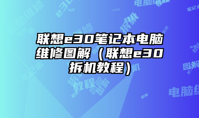 联想e30笔记本电脑维修图解（联想e30拆机教程）