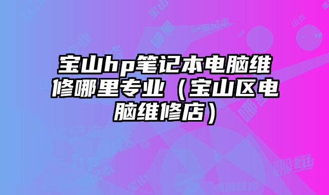 宝山hp笔记本电脑维修哪里专业（宝山区电脑维修店）