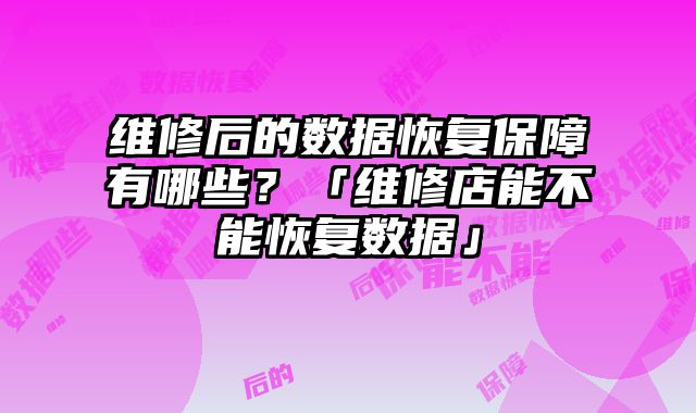 维修后的数据恢复保障有哪些？「维修店能不能恢复数据」