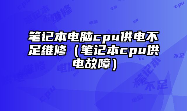 笔记本电脑cpu供电不足维修（笔记本cpu供电故障）