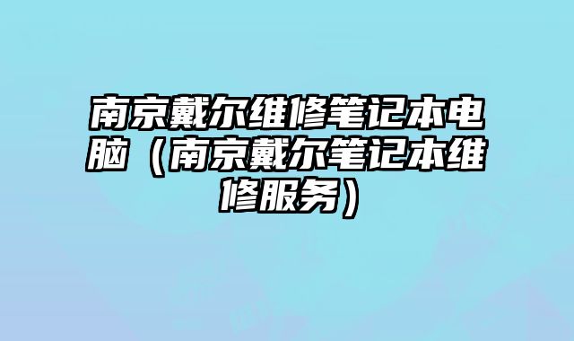 南京戴尔维修笔记本电脑（南京戴尔笔记本维修服务）