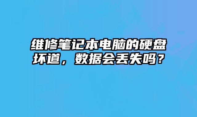 维修笔记本电脑的硬盘坏道，数据会丢失吗？