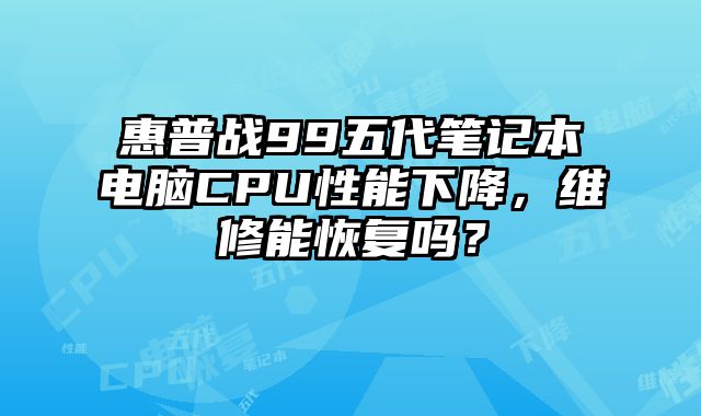 惠普战99五代笔记本电脑CPU性能下降，维修能恢复吗？