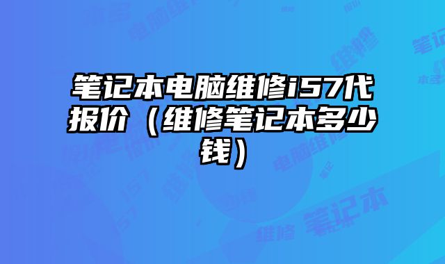 笔记本电脑维修i57代报价（维修笔记本多少钱）