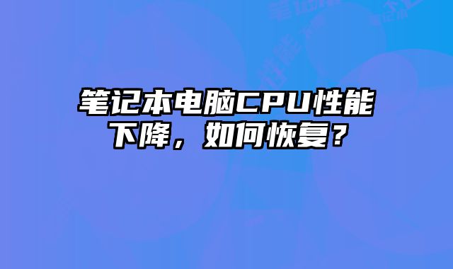 笔记本电脑CPU性能下降，如何恢复？