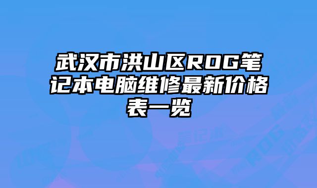 武汉市洪山区ROG笔记本电脑维修最新价格表一览