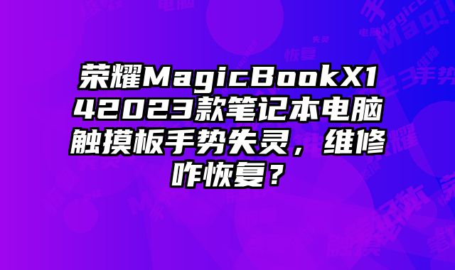 荣耀MagicBookX142023款笔记本电脑触摸板手势失灵，维修咋恢复？