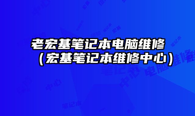 老宏基笔记本电脑维修（宏基笔记本维修中心）