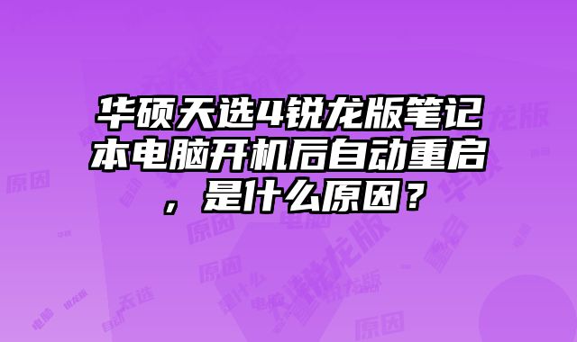 华硕天选4锐龙版笔记本电脑开机后自动重启，是什么原因？