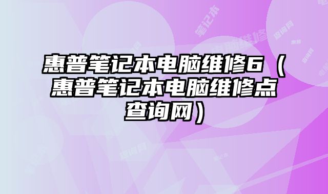 惠普笔记本电脑维修6（惠普笔记本电脑维修点查询网）