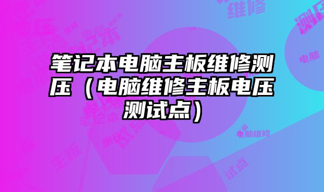 笔记本电脑主板维修测压（电脑维修主板电压测试点）