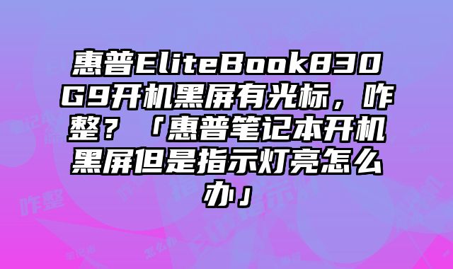 惠普EliteBook830G9开机黑屏有光标，咋整？「惠普笔记本开机黑屏但是指示灯亮怎么办」