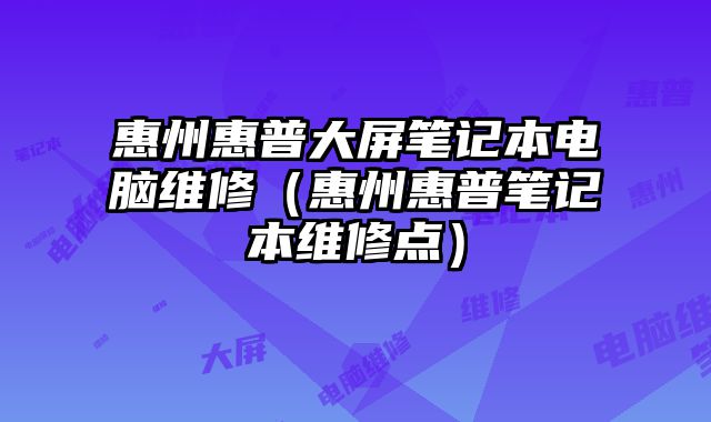 惠州惠普大屏笔记本电脑维修（惠州惠普笔记本维修点）