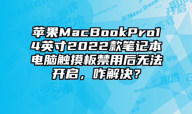 苹果MacBookPro14英寸2022款笔记本电脑触摸板禁用后无法开启，咋解决？