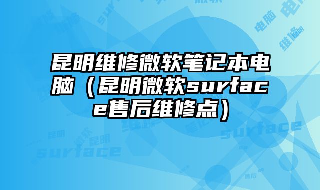 昆明维修微软笔记本电脑（昆明微软surface售后维修点）