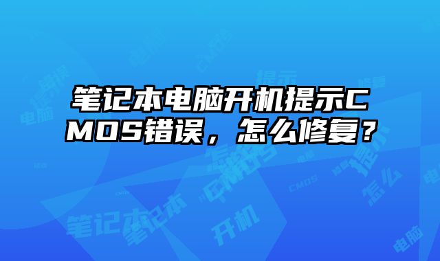 笔记本电脑开机提示CMOS错误，怎么修复？