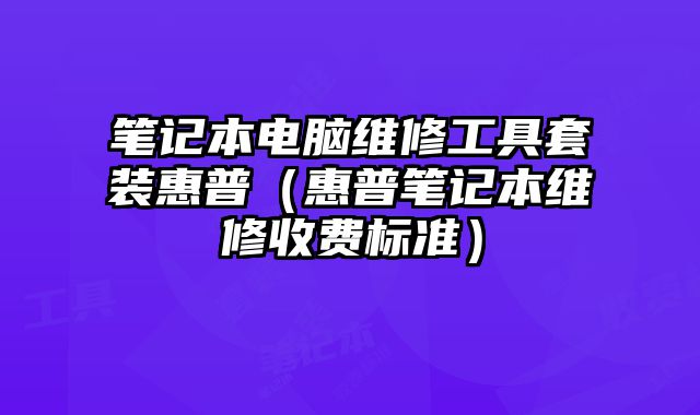 笔记本电脑维修工具套装惠普（惠普笔记本维修收费标准）