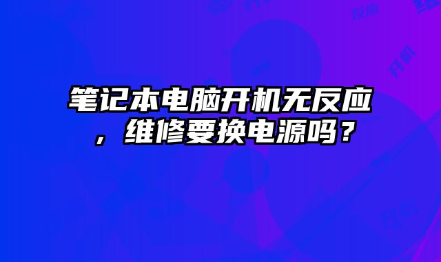 笔记本电脑开机无反应，维修要换电源吗？