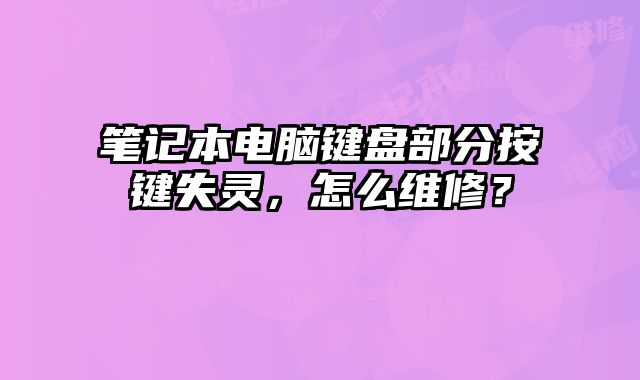 笔记本电脑键盘部分按键失灵，怎么维修？