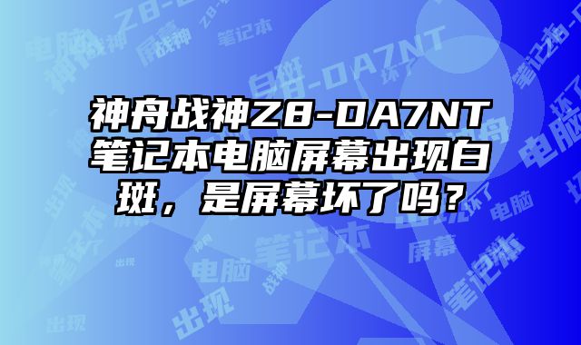 神舟战神Z8-DA7NT笔记本电脑屏幕出现白斑，是屏幕坏了吗？