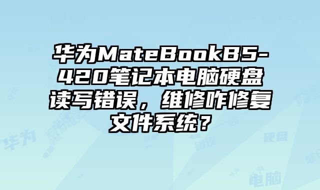 华为MateBookB5-420笔记本电脑硬盘读写错误，维修咋修复文件系统？