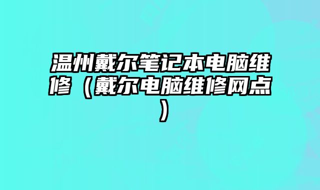 温州戴尔笔记本电脑维修（戴尔电脑维修网点）