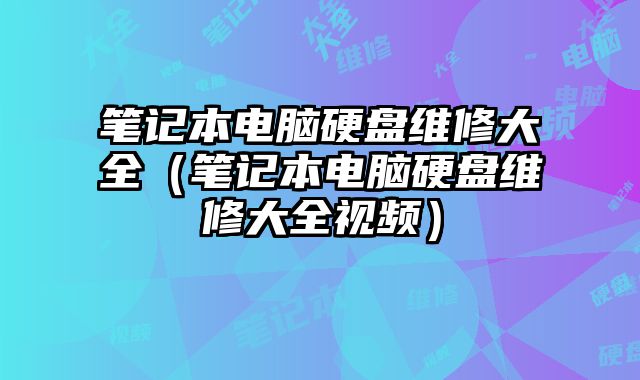 笔记本电脑硬盘维修大全（笔记本电脑硬盘维修大全视频）