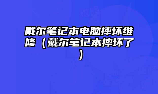 戴尔笔记本电脑摔坏维修（戴尔笔记本摔坏了）