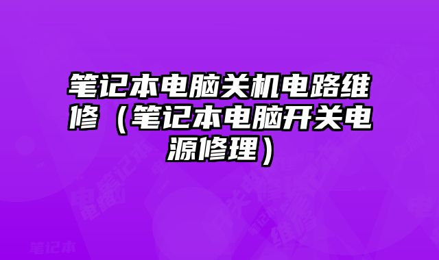 笔记本电脑关机电路维修（笔记本电脑开关电源修理）