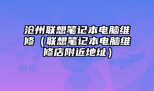 沧州联想笔记本电脑维修（联想笔记本电脑维修店附近地址）