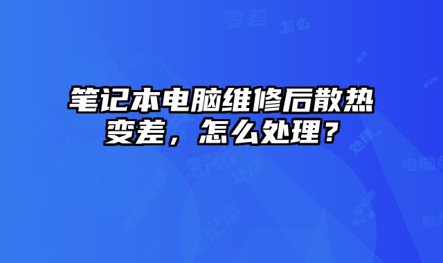 笔记本电脑维修后散热变差，怎么处理？