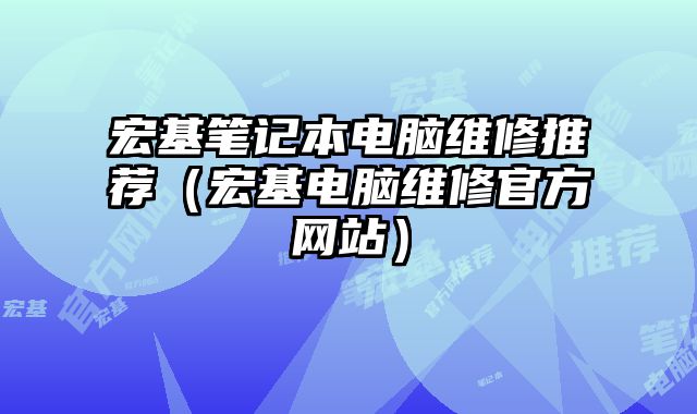 宏基笔记本电脑维修推荐（宏基电脑维修官方网站）