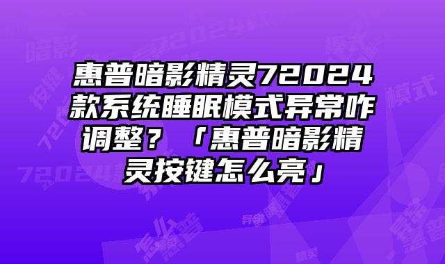 惠普暗影精灵72024款系统睡眠模式异常咋调整？「惠普暗影精灵按键怎么亮」