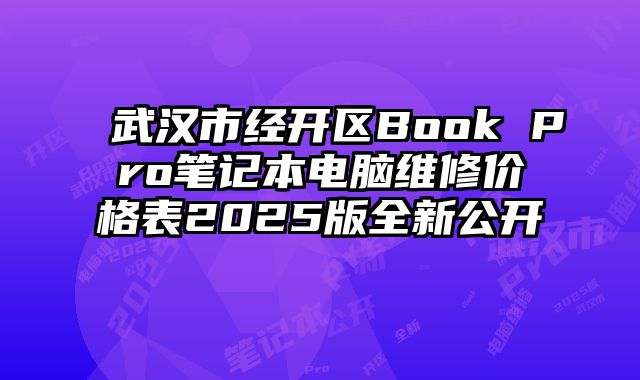 武汉市经开区Book Pro笔记本电脑维修价格表2025版全新公开