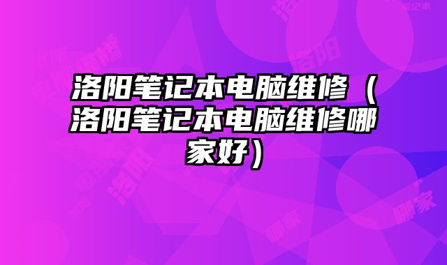 洛阳笔记本电脑维修（洛阳笔记本电脑维修哪家好）