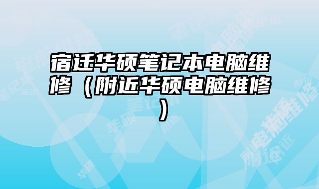 宿迁华硕笔记本电脑维修（附近华硕电脑维修）