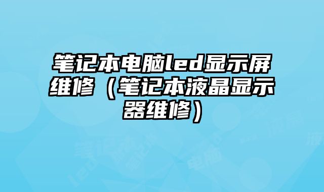 笔记本电脑led显示屏维修（笔记本液晶显示器维修）